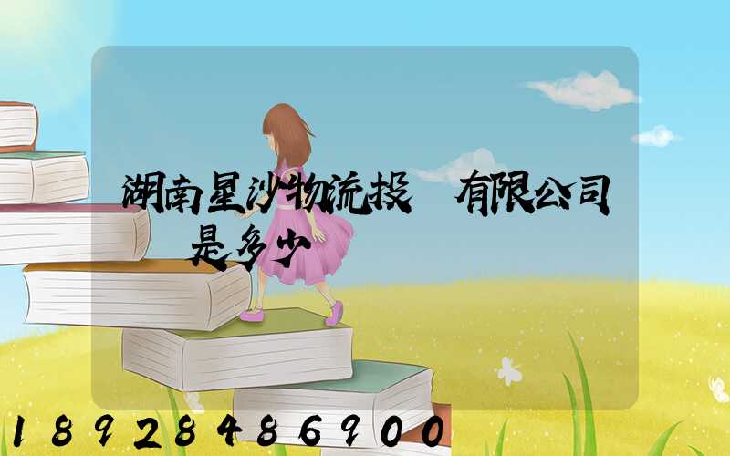 湖南星沙物流投資有限公司電話是多少