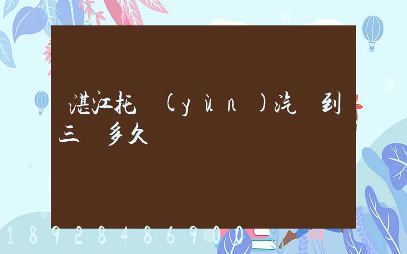 湛江托運(yùn)汽車到三亞多久