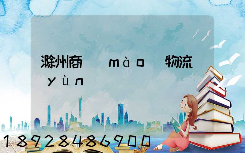 滁州商貿(mào)物流運(yùn)輸