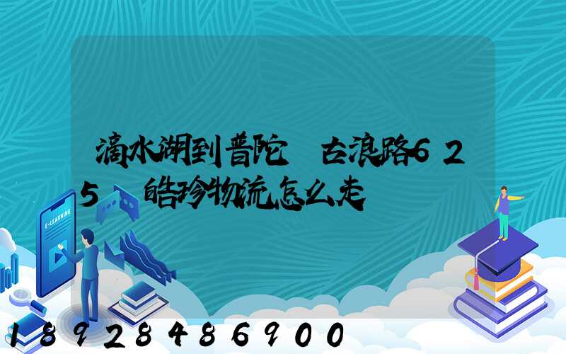 滴水湖到普陀區古浪路625號皓珍物流怎么走