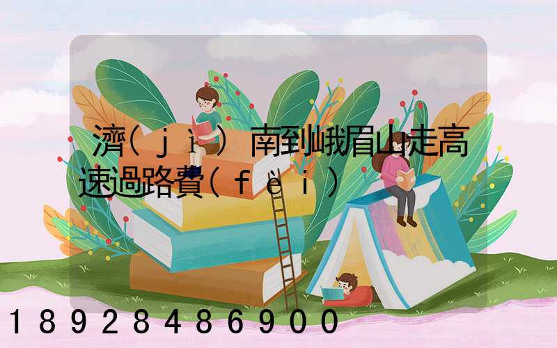 濟(jì)南到峨眉山走高速過路費(fèi)