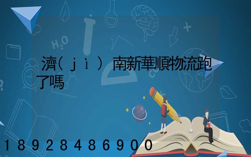 濟(jì)南新華順物流跑了嗎