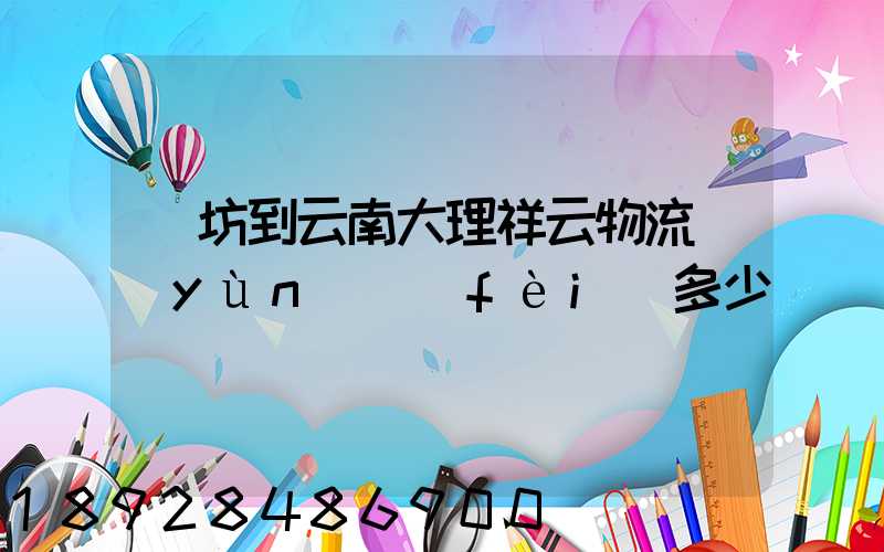 濰坊到云南大理祥云物流運(yùn)費(fèi)多少錢