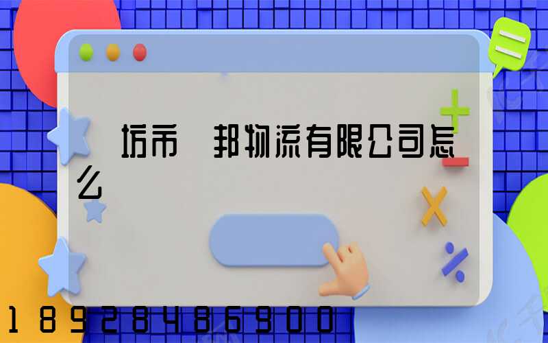 濰坊市凱邦物流有限公司怎么樣