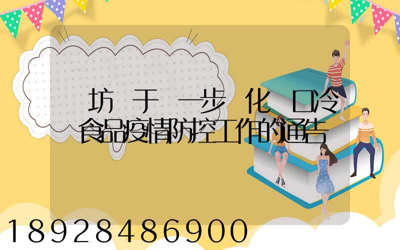 濰坊關于進一步強化進口冷鏈食品疫情防控工作的通告