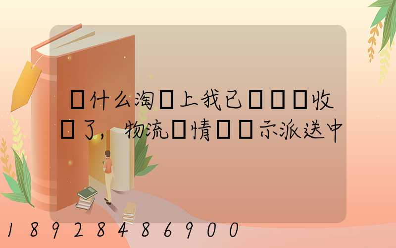 為什么淘寶上我已經確認收貨了,物流詳情還顯示派送中