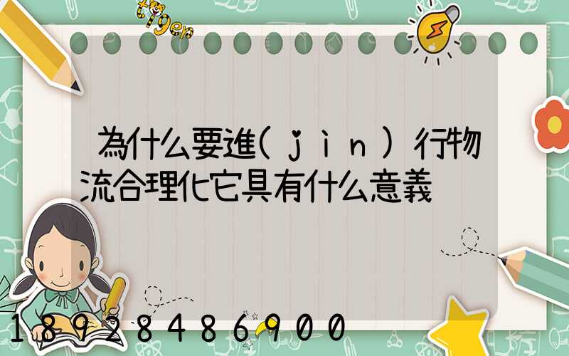 為什么要進(jìn)行物流合理化它具有什么意義