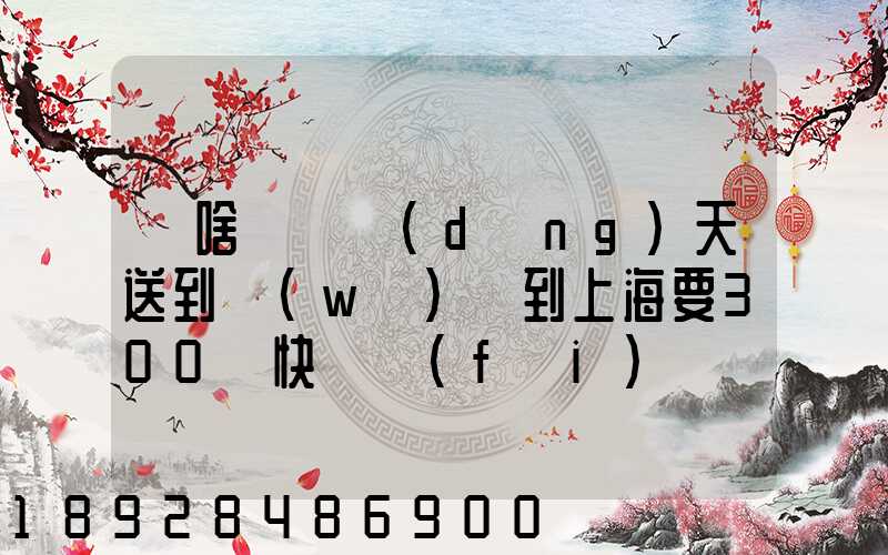 為啥順豐當(dāng)天送到無(wú)錫到上海要300塊快遞費(fèi)