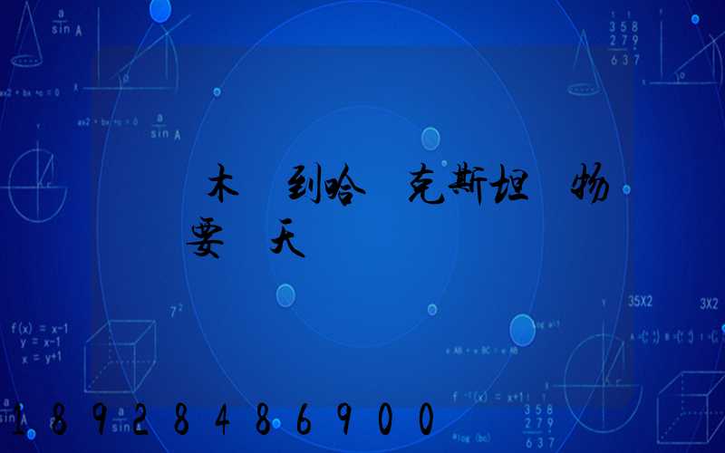 烏魯木齊到哈薩克斯坦貨物運輸要幾天