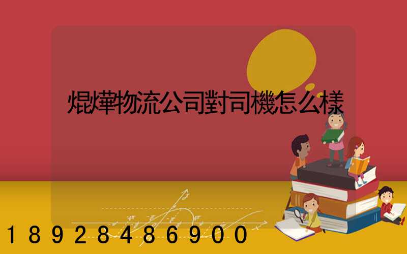 焜燁物流公司對司機怎么樣