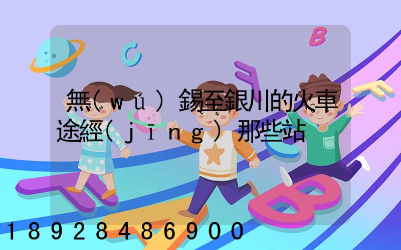 無(wú)錫至銀川的火車途經(jīng)那些站