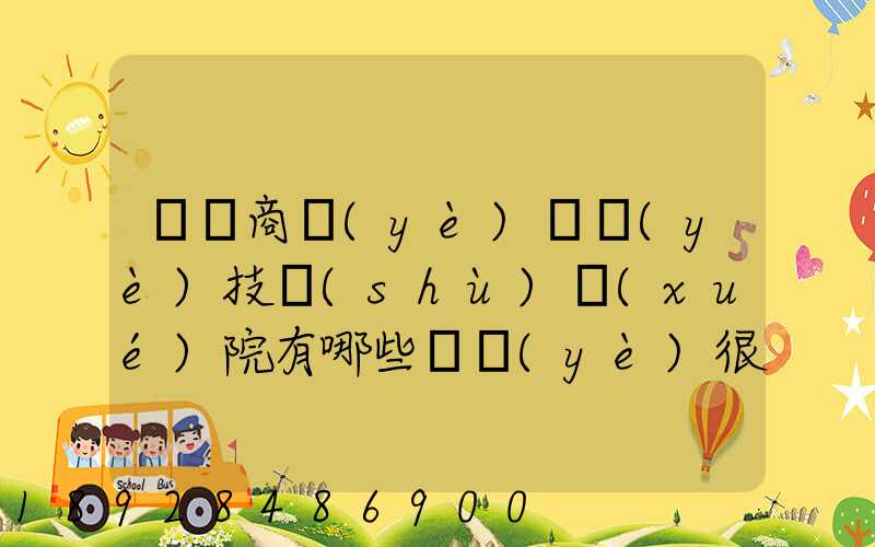無錫商業(yè)職業(yè)技術(shù)學(xué)院有哪些專業(yè)很受歡迎