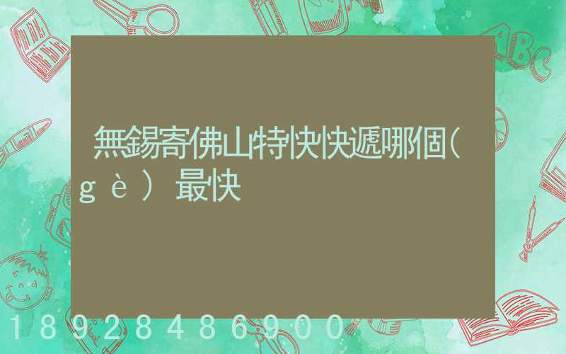 無錫寄佛山特快快遞哪個(gè)最快