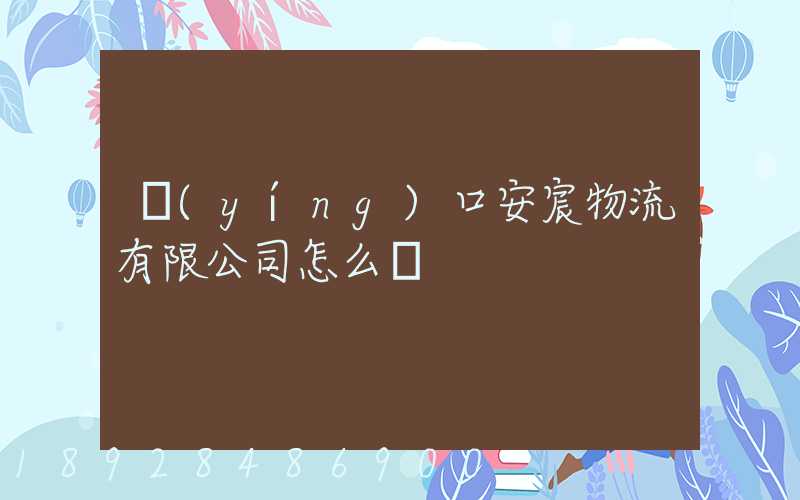 營(yíng)口安宸物流有限公司怎么樣