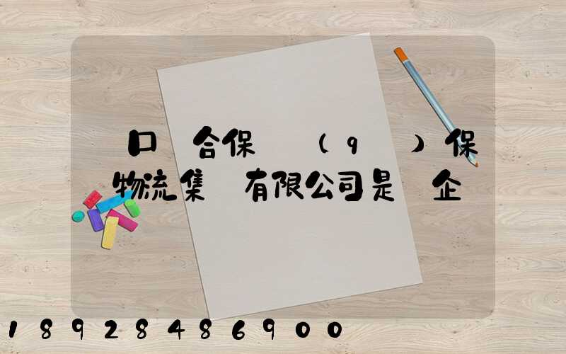 營口綜合保稅區(qū)保稅物流集團有限公司是國企嗎