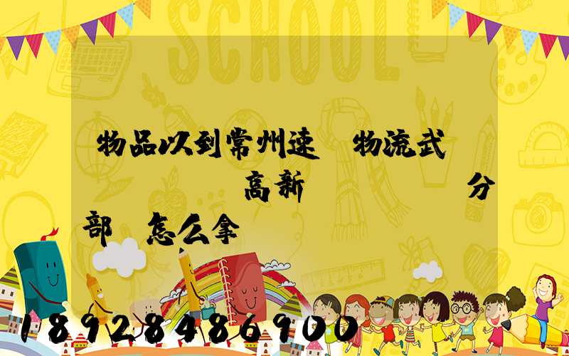 物品以到常州速遞物流武進(jìn)高新區(qū)分部,怎么拿