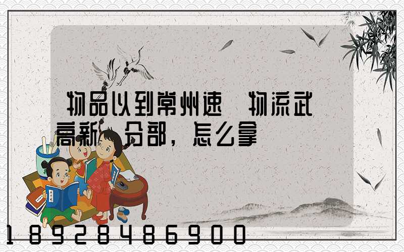 物品以到常州速遞物流武進高新區分部,怎么拿