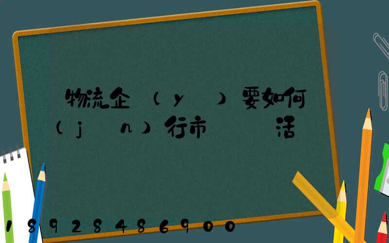 物流企業(yè)要如何進(jìn)行市場營銷活動