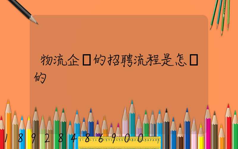 物流企業的招聘流程是怎樣的