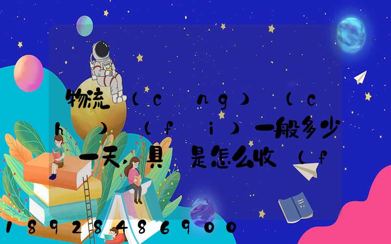 物流倉(cāng)儲(chǔ)費(fèi)一般多少錢一天,具體是怎么收費(fèi)的