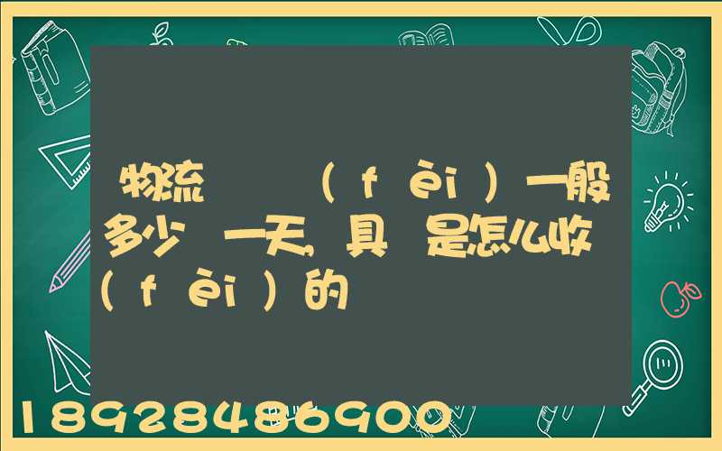 物流倉儲費(fèi)一般多少錢一天,具體是怎么收費(fèi)的