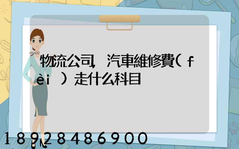 物流公司,汽車維修費(fèi)走什么科目