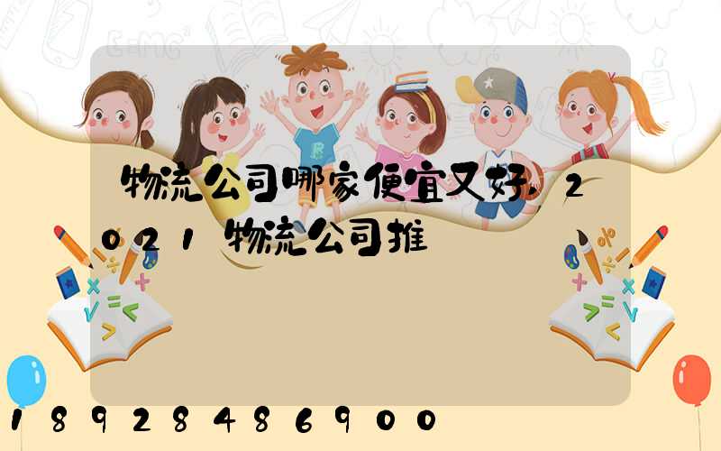 物流公司哪家便宜又好,2021物流公司推薦