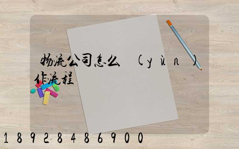 物流公司怎么運(yùn)作流程