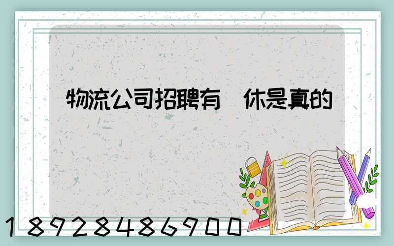 物流公司招聘有雙休是真的嗎