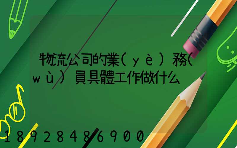 物流公司的業(yè)務(wù)員具體工作做什么