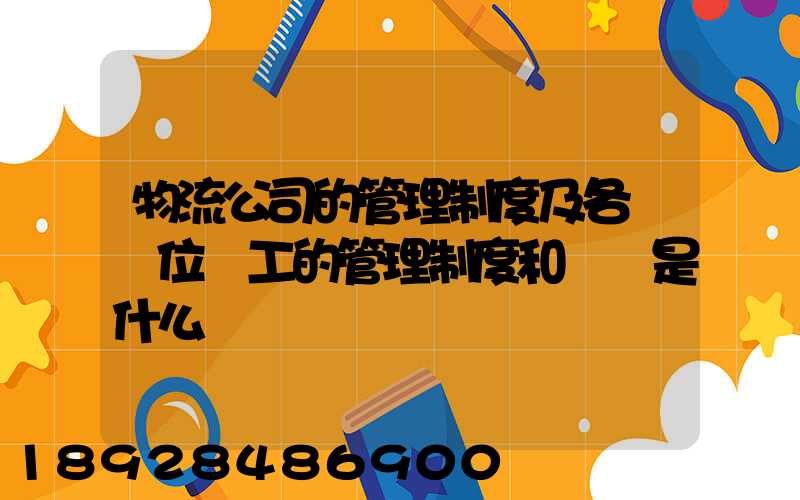 物流公司的管理制度及各個崗位員工的管理制度和職責是什么
