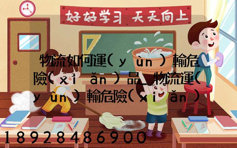 物流如何運(yùn)輸危險(xiǎn)品_物流運(yùn)輸危險(xiǎn)品的注意事項(xiàng)