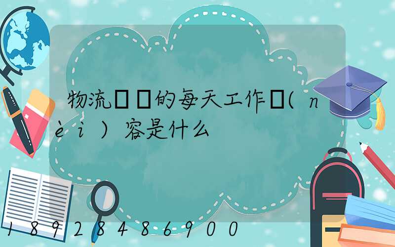 物流專員的每天工作內(nèi)容是什么