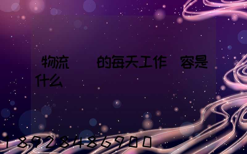 物流專員的每天工作內容是什么