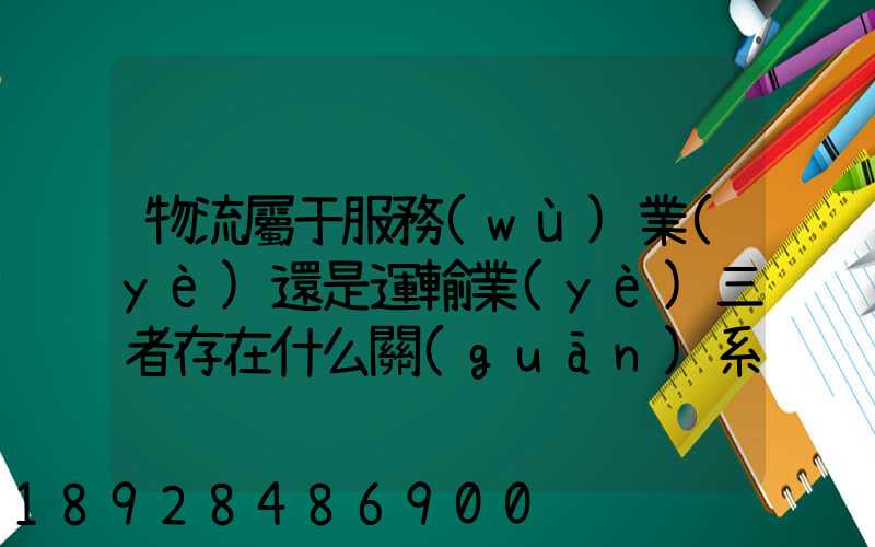 物流屬于服務(wù)業(yè)還是運輸業(yè)三者存在什么關(guān)系