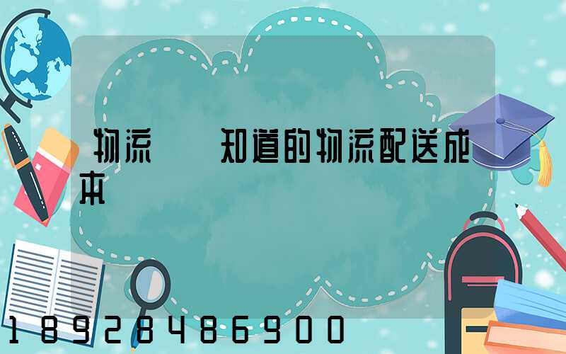 物流師應知道的物流配送成本