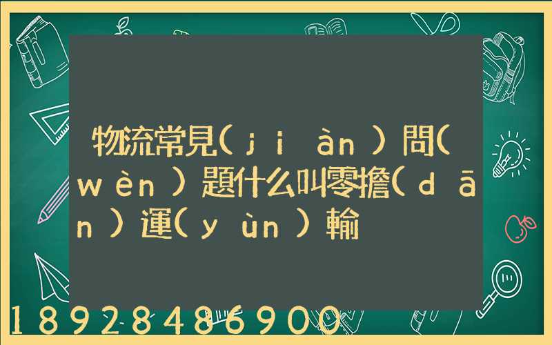 物流常見(jiàn)問(wèn)題什么叫零擔(dān)運(yùn)輸