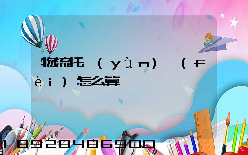 物流托運(yùn)費(fèi)怎么算