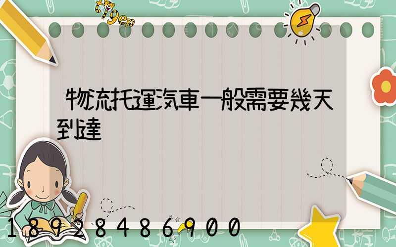 物流托運汽車一般需要幾天到達