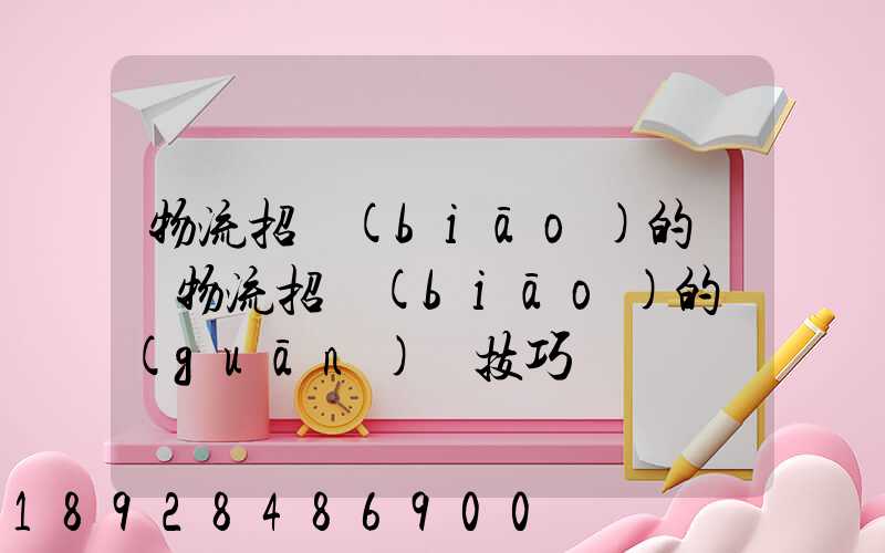 物流招標(biāo)的參與物流招標(biāo)的關(guān)鍵技巧