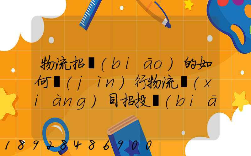 物流招標(biāo)的如何進(jìn)行物流項(xiàng)目招投標(biāo)