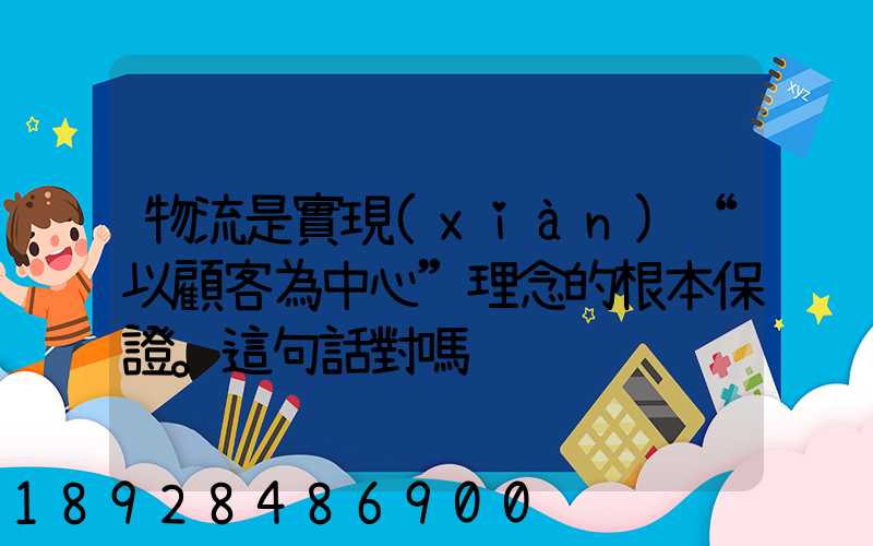 物流是實現(xiàn)“以顧客為中心”理念的根本保證。這句話對嗎