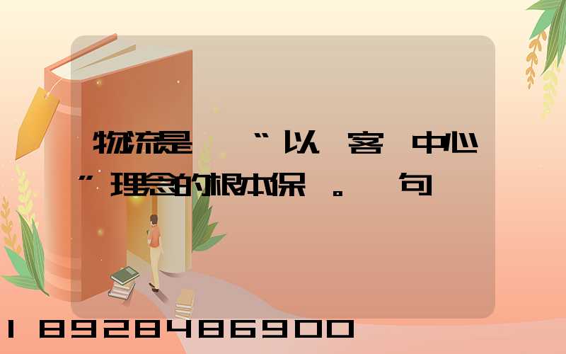 物流是實現“以顧客為中心”理念的根本保證。這句話對嗎