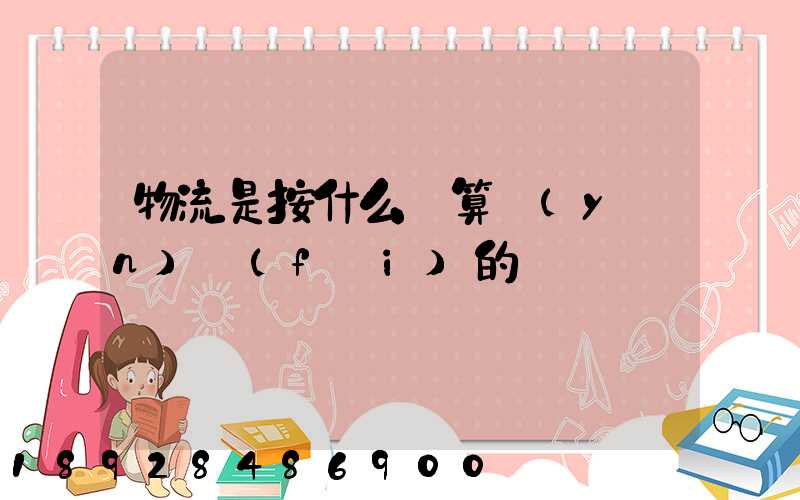 物流是按什么計算運(yùn)費(fèi)的