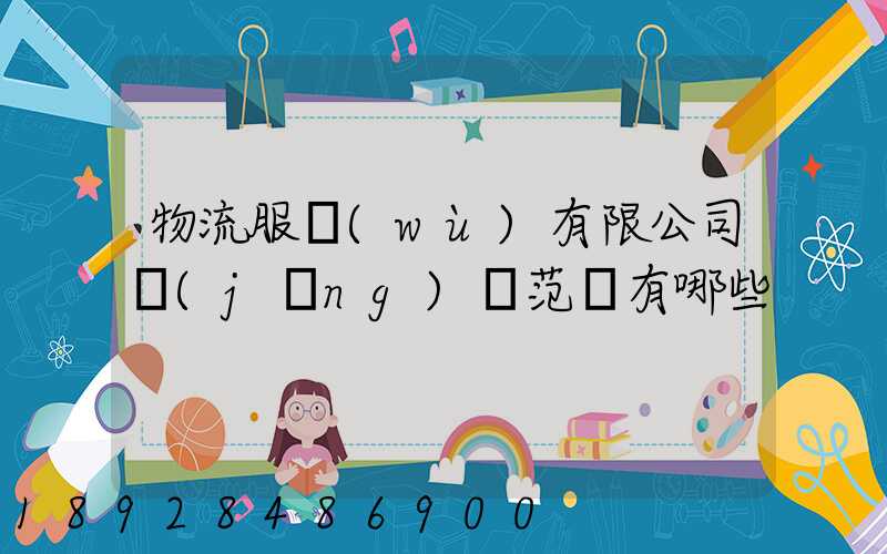 物流服務(wù)有限公司經(jīng)營范圍有哪些