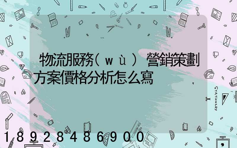 物流服務(wù)營銷策劃方案價格分析怎么寫