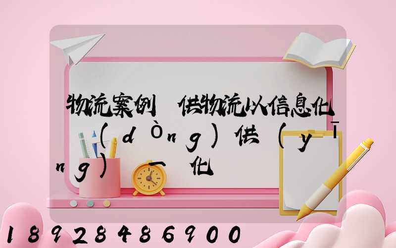 物流案例寶供物流以信息化帶動(dòng)供應(yīng)鏈一體化