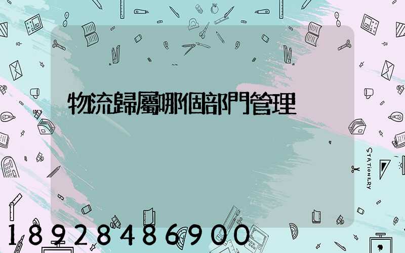 物流歸屬哪個部門管理