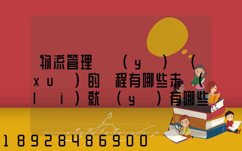 物流管理專業(yè)學(xué)的課程有哪些未來(lái)就業(yè)有哪些方面