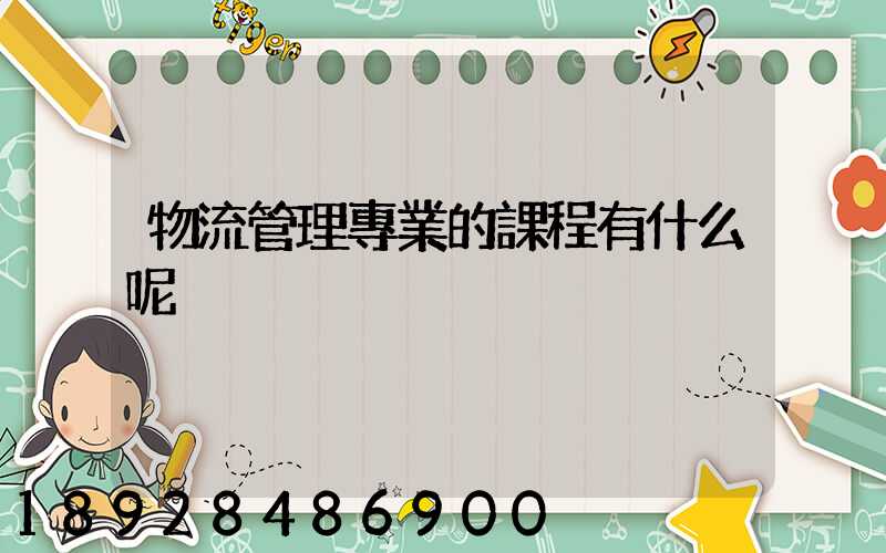 物流管理專業的課程有什么呢